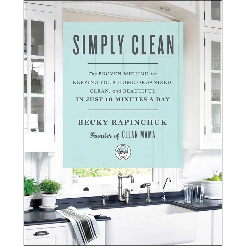کتاب Simply Clean: The Proven Method for Keeping Your Home Organized, Clean, and Beautiful in Just 10 Minutes a Day اثر Becky Rapinchuk انتشارات Gallery Books