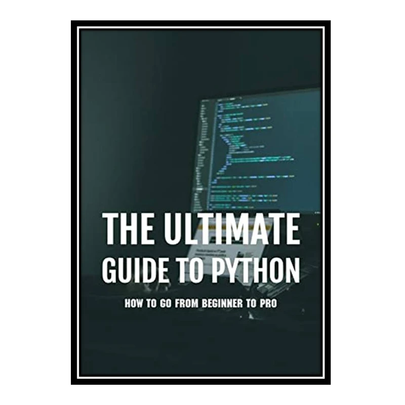 کتاب The Ultimate Guide to Python: How to Go From Beginner to Pro اثر Anissa Mallicoat انتشارات مؤلفین طلایی