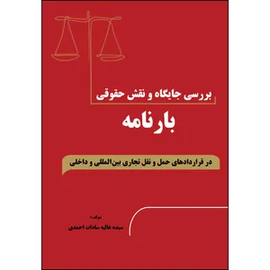 کتاب بررسی جایگاه و نقش حقوقی بارنامه در قراردادهای حمل و نقل تجاری بین المللی و داخلی اثر عالیه سادات احمدی انتشارات ارسطو