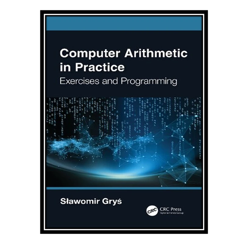 کتاب Computer Arithmetic in Practice: Exercises and Programming اثر Slawomir Gryś انتشارات مؤلفین طلایی
