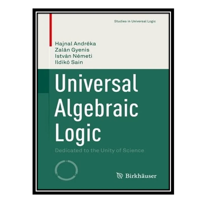 کتاب Universal Algebraic Logic: Dedicated to the Unity of Science اثر جمعی از نویسندگان انتشارات مؤلفین طلایی