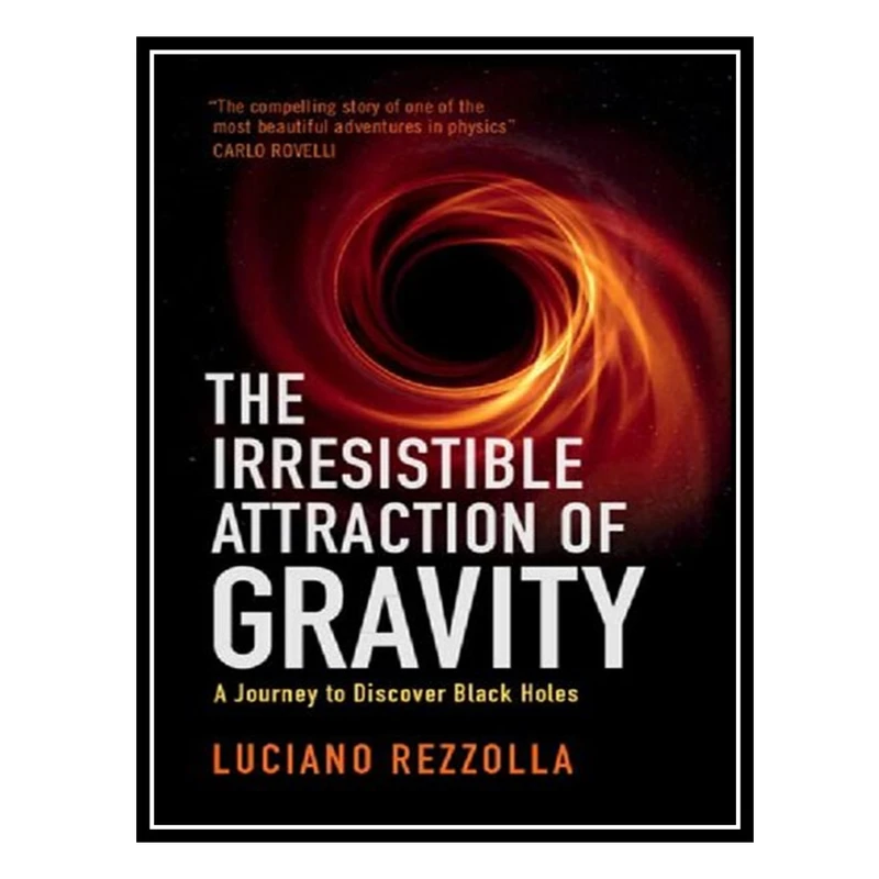 کتاب The Irresistible Attraction of Gravity: A Journey to Discover Black Holes اثر Luciano Rezzolla انتشارات مؤلفین طلایی