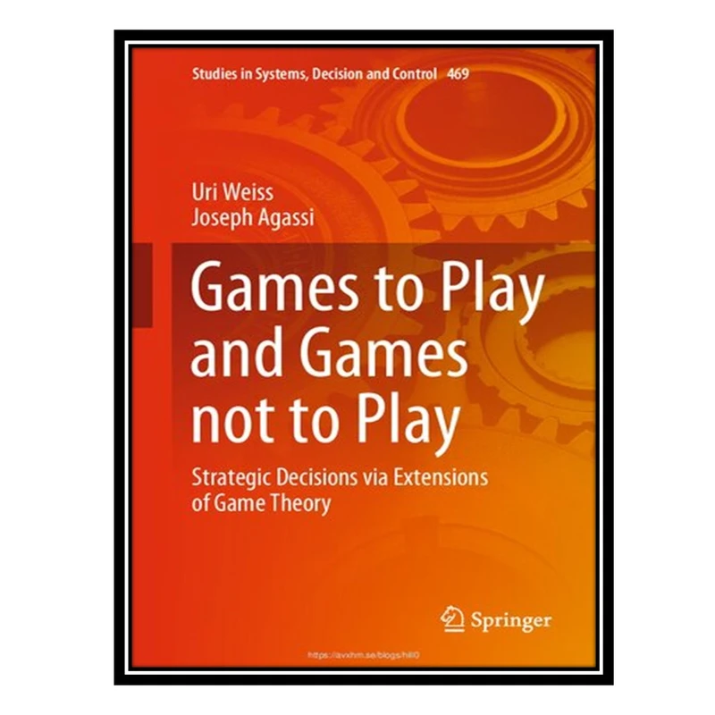 کتاب Games to Play and Games not to Play: Strategic Decisions via Extensions of Game Theory اثر Uri Weiss AND Joseph Agassi انتشارات مؤلفین طلایی