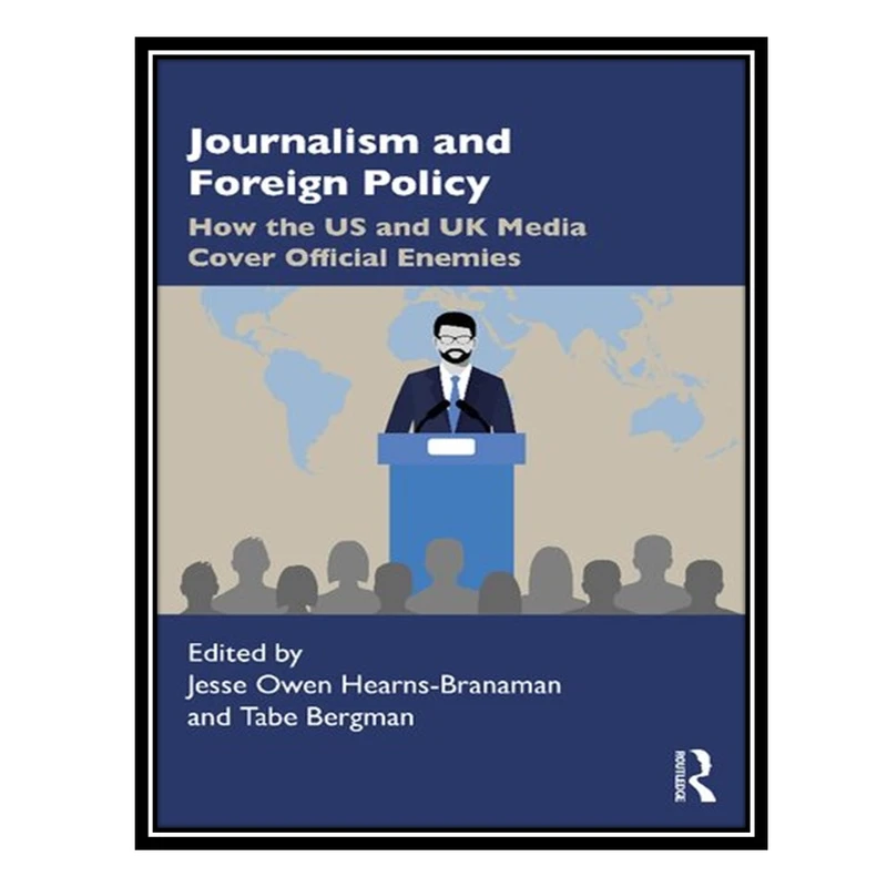 کتاب Journalism and Foreign Policy: How the US and UK Media Cover Official Enemies اثر Jesse Owen Hearns-Branaman AND Tabe Bergman انتشارات مؤلفین طلایی