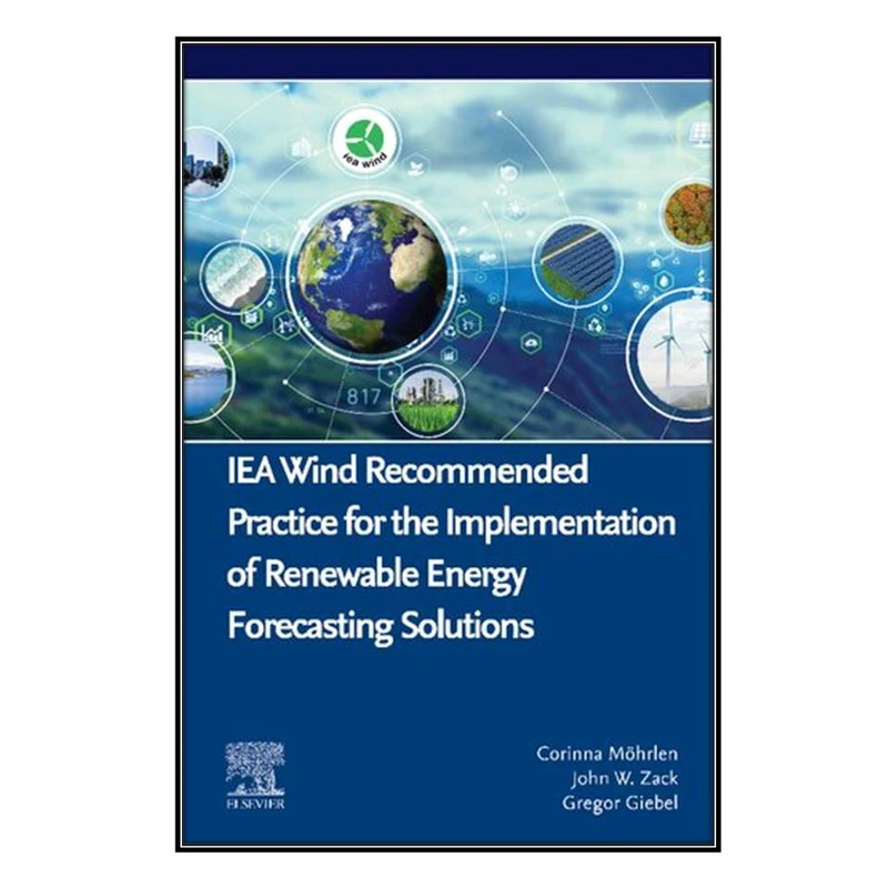  کتاب IEA Wind Recommended Practice for the Implementation of Renewable Energy Forecasting Solutions اثر جمعي از نويسندگان انتشارات مؤلفين طلايي