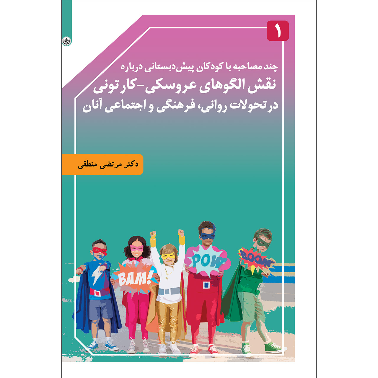 کتاب چند مصاحبه با کودکان پیش‌دبستانی درباره نقش الگوهای عروسکی_ کارتونی در تحولات روانی، فرهنگی و اجتماعی آنان اثر دکتر مرتضی منطقی موسسه انتشارات بعثت جلد 1