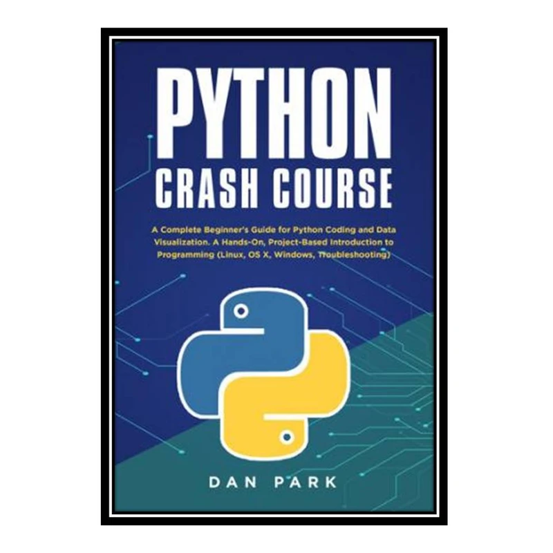 کتاب Python Crash Course : A Complete Beginner's Guide for Python Coding and Data Visualization. A Hands-On, Project-Based Introduction to Programming اثر DAN PARK انتشارات مؤلفین طلایی