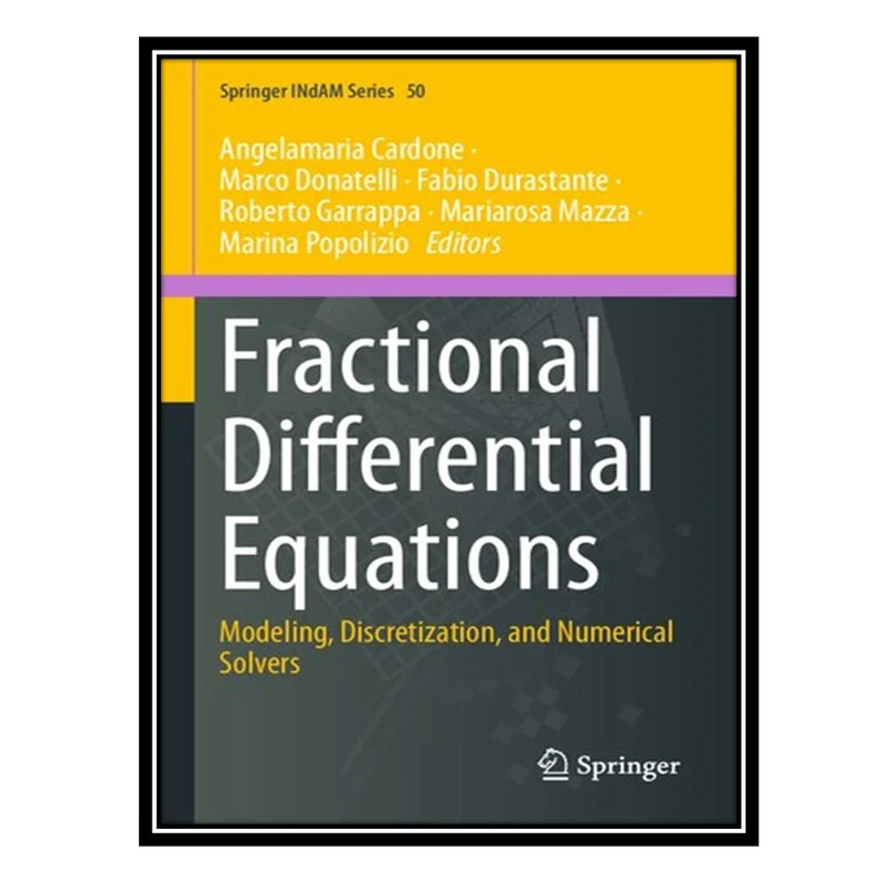 کتاب Fractional Differential Equations: Modeling, Discretization, and Numerical Solvers اثر جمعی از نویسندگان انتشارات مؤلفین طلایی