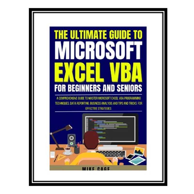 کتاب The Ultimate Guide To Microsoft Excel Vba For Beginners And Seniors اثر Mike Cage انتشارات مؤلفین طلایی