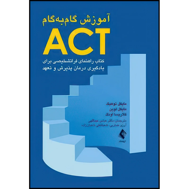 کتاب آموزش گام به گام ACT کتاب راهنمای فراتشخیصی برای یادگیری درمان پذیرش و تعهد اثر مایكل توهیگ و کلاریسا اونگ و مایکل لوین انتشارات ارجمند