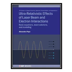 کتاب Ultra-Relativistic Effects of Laser Beam and Electron Interactions: Basic Equations, Exact Solutions, and Modelling اثر Alexandru Popa انتشارات مؤلفین طلایی