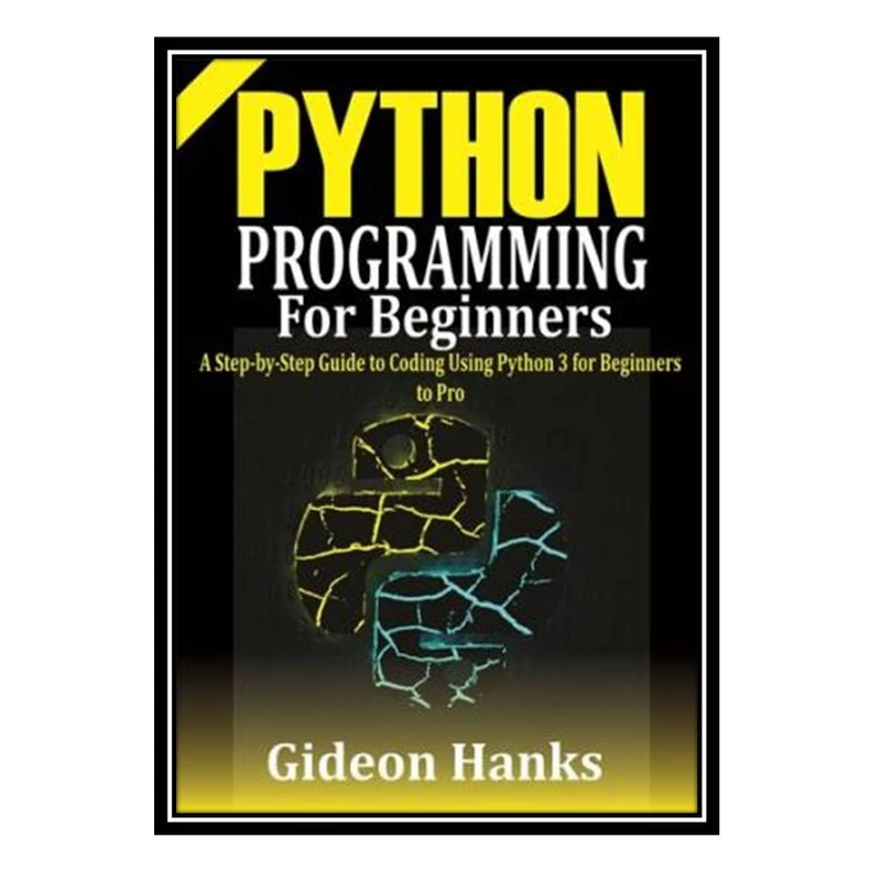 کتاب Python Programming For Beginners: A step-by-Step Guide to Coding Using Python 3 for Beginners to Pro اثر Gideon Hanks انتشارات مؤلفین طلایی