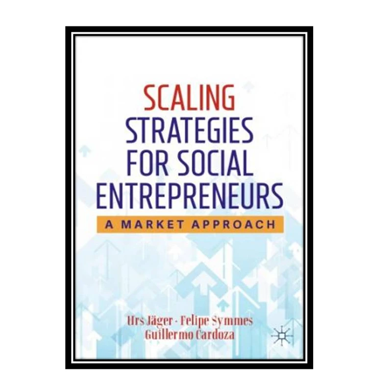 کتاب Scaling Strategies For Social Entrepreneurs: A Market Approach اثر جمعی از نویسندگان انتشارات مؤلفین طلایی