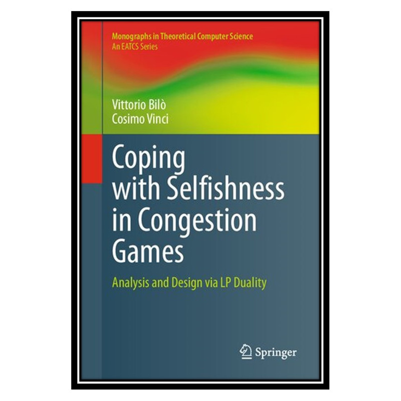 کتاب Coping with Selfishness in Congestion Games: Analysis and Design via LP Duality اثر Vittorio Bilò, Cosimo Vinci انتشارات مؤلفین طلایی