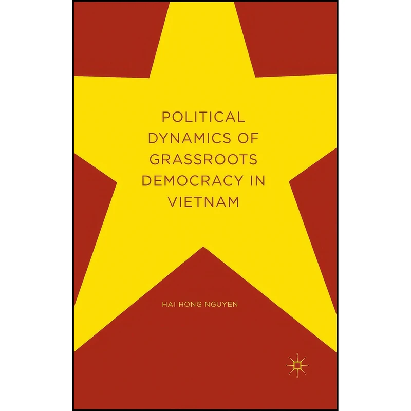 کتاب Political Dynamics of Grassroots Democracy in Vietnam اثر Hai Hong Nguyen and Carlyle Thayer انتشارات Palgrave Macmillan