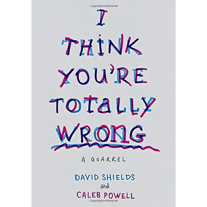 کتاب I Think You,re Totally Wrong اثر David Shields and Caleb Powell انتشارات Knopf