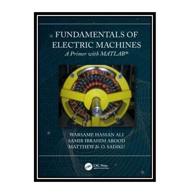 کتاب Fundamentals of electric machines : a primer with MATLAB اثر جمعی از نویسندگان انتشارات مؤلفین طلایی