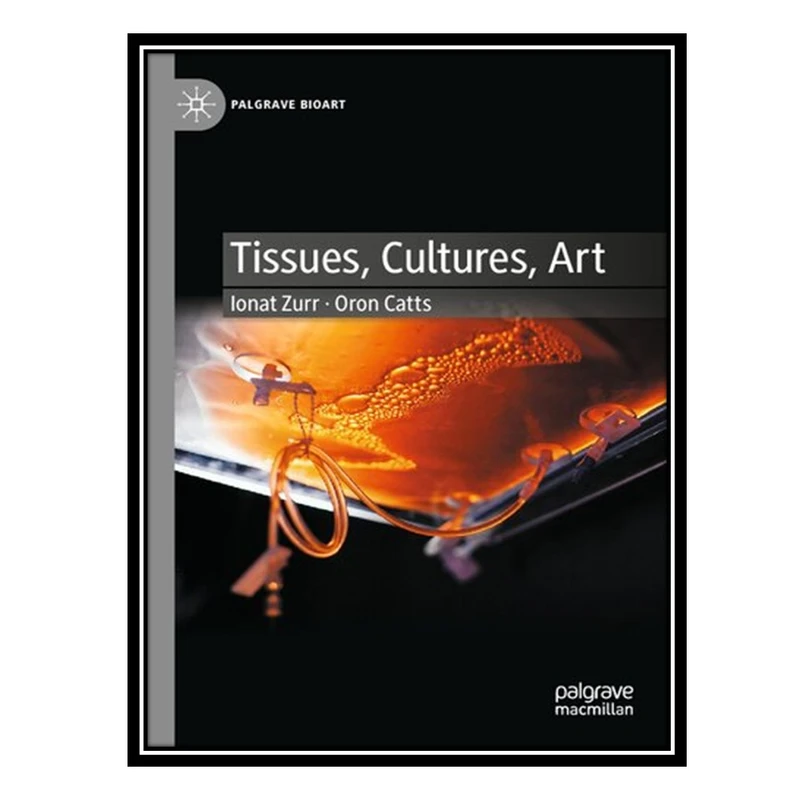کتاب Tissues, Cultures, Art: Towards a NeoVitalist Perspective اثر Ionat Zurr AND Oron Catts انتشارات مؤلفین طلایی