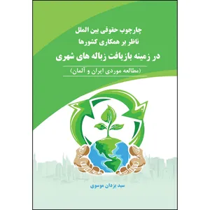 کتاب چارچوب حقوقی بین الملل ناظر بر همکاری کشورها در زمینه بازیافت زباله های شهری (مطالعه موردی ایران و آلمان) اثر یزدان موسوی انتشارات ارسطو