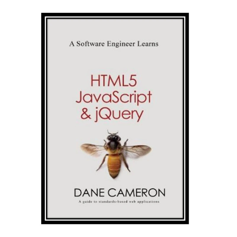 کتاب A Software Engineer Learns HTML5, JavaScript and jQuery: A guide to standards-based web applications اثر Dane Cameron انتشارات مؤلفین طلایی