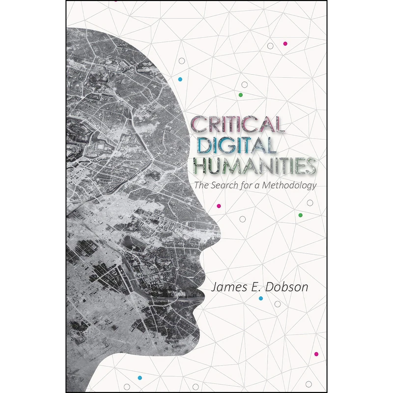 کتاب Critical Digital Humanities اثر James E. Dobson انتشارات University of Illinois Press