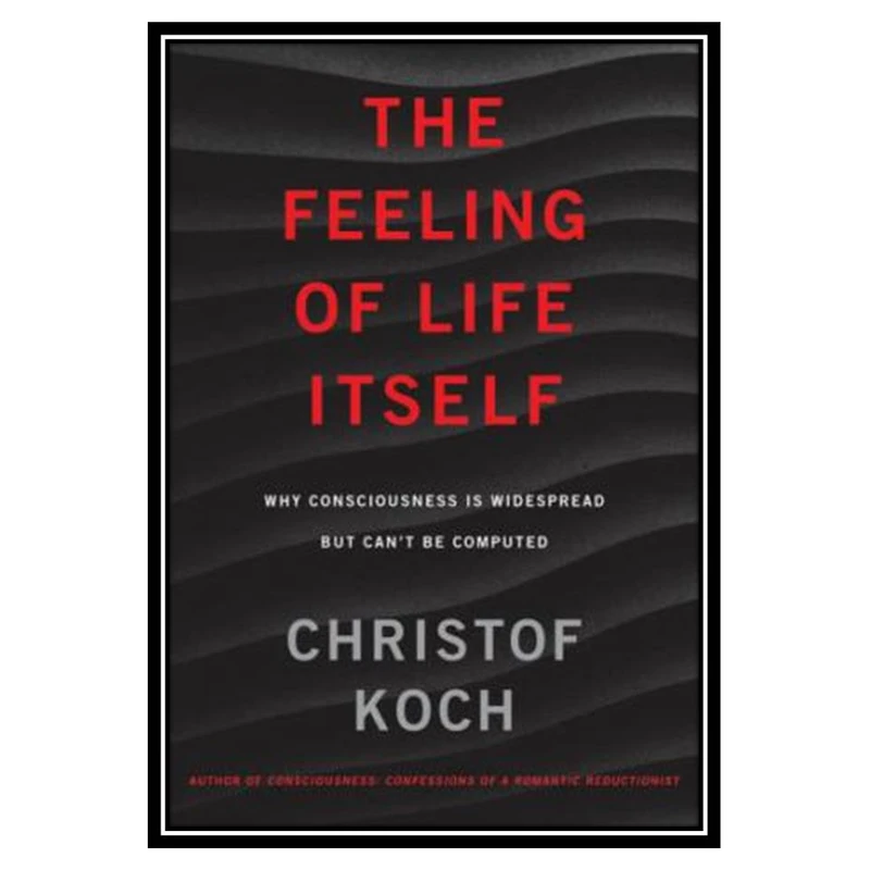 کتاب The Feeling of Life Itself: Why Consciousness Is Widespread But Can’t Be Computed اثر Christof Koch انتشارات مؤلفین طلایی
