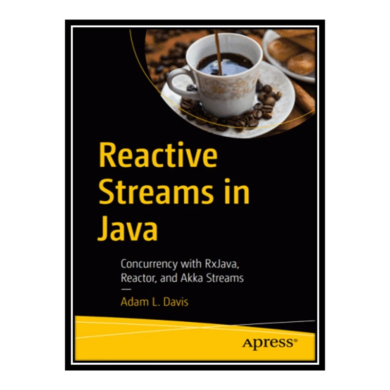 کتاب Reactive Streams in Java: Concurrency with RxJava, Reactor, and Akka Streams اثر Adam L. Davis انتشارات مؤلفین طلایی