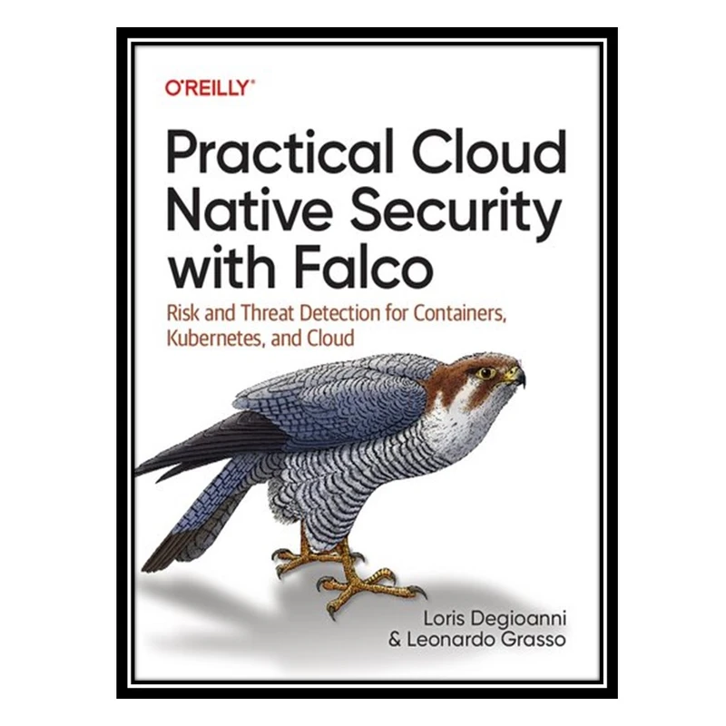 کتاب Practical Cloud Native Security with Falco: Risk and Threat Detection for Containers, Kubernetes, and Cloud اثر Loris Degioanni and Leonardo Grasso انتشارات مؤلفین طلایی