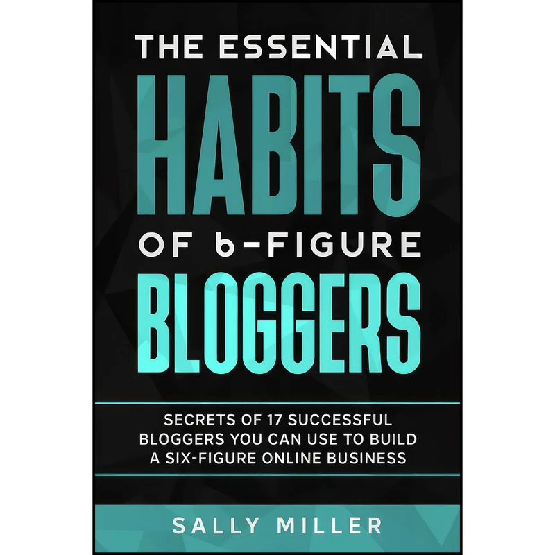 کتاب The Essential Habits Of 6-Figure Bloggers اثر Sally Miller and Rosa Sophia انتشارات بله