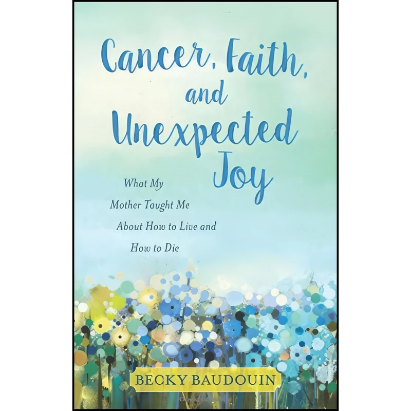 کتاب Cancer, Faith, and Unexpected Joy اثر Becky Baudouin انتشارات Kregel Publications