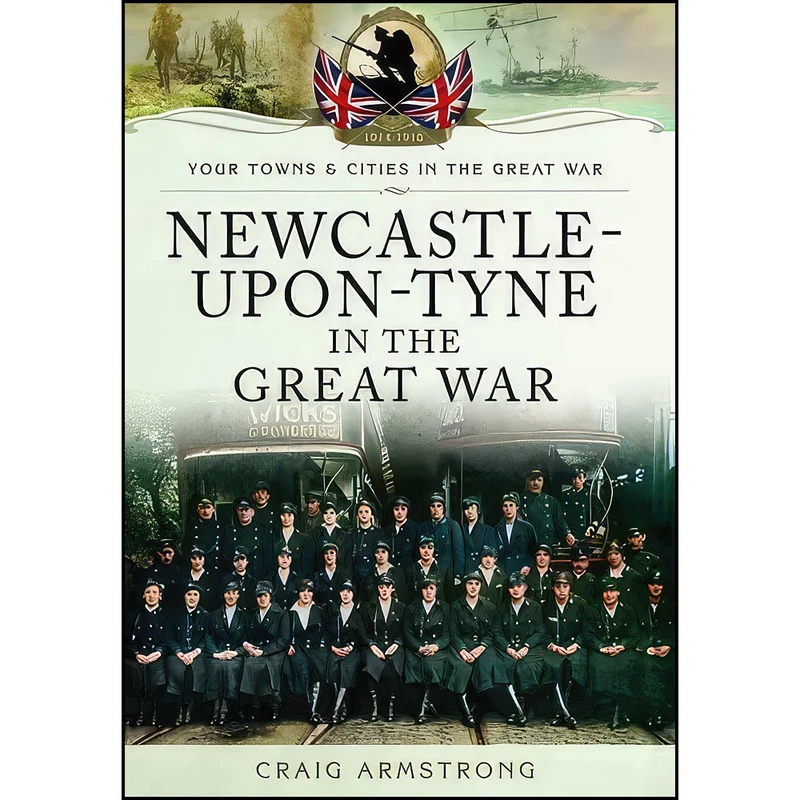 کتاب Newcastle-upon-Tyne in the Great War  اثر Craig Armstrong انتشارات Pen and Sword Military