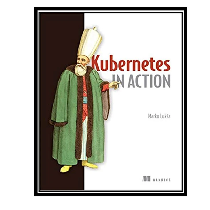 کتاب Kubernetes in Action, 1st Edition اثر Marko Luksa انتشارات مولفین طلایی
