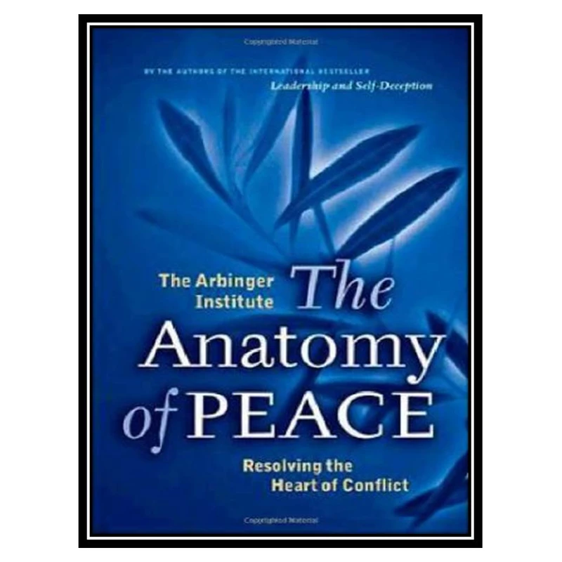 کتاب The Anatomy of Peace: Resolving the Heart of Conflict اثر The Arbinger Institute انتشارات مؤلفین طلایی