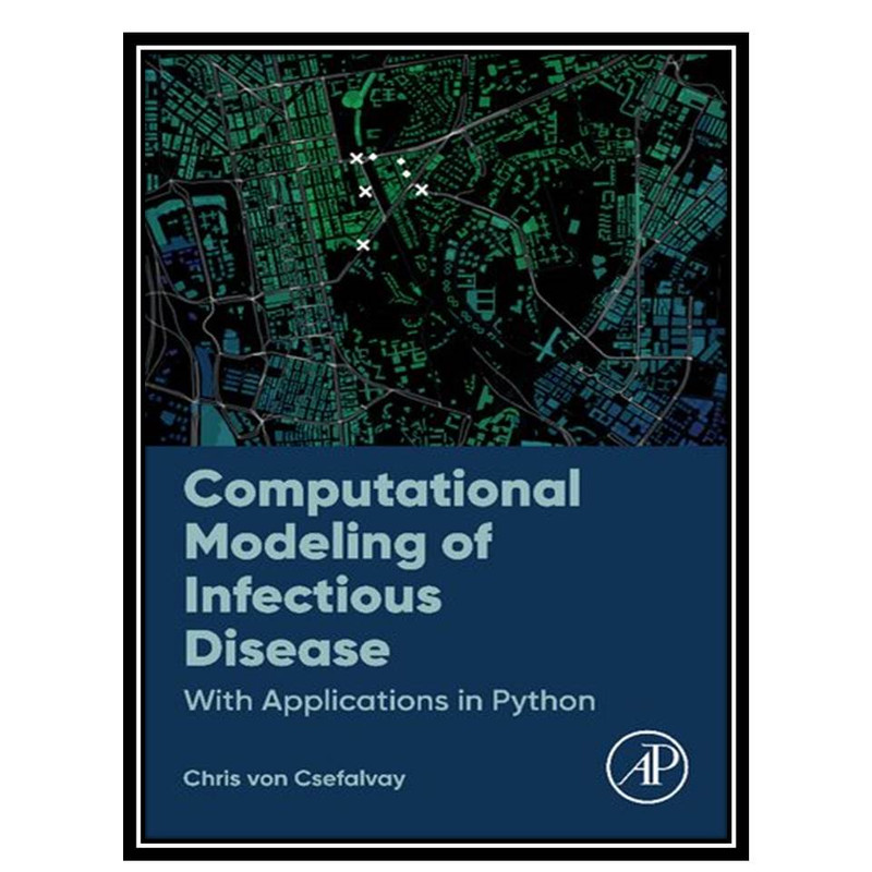 کتاب Computational Modeling of Infectious Disease: With Applications in Python اثر Chris Von Csefalvay انتشارات مؤلفین طلایی