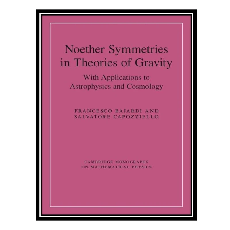کتاب Noether Symmetries in Theories of Gravity: With Applications to Astrophysics and Cosmology اثر Francesco Bajardi and  Salvatore Capozziello انتشارات مؤلفین طلایی