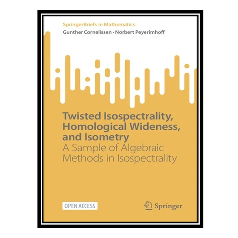 کتاب Twisted Isospectrality, Homological Wideness, and Isometry: A Sample of Algebraic Methods in Isospectrality اثر Gunther Cornelissen AND Norbert Peyerimhoff انتشارات مؤلفین طلایی