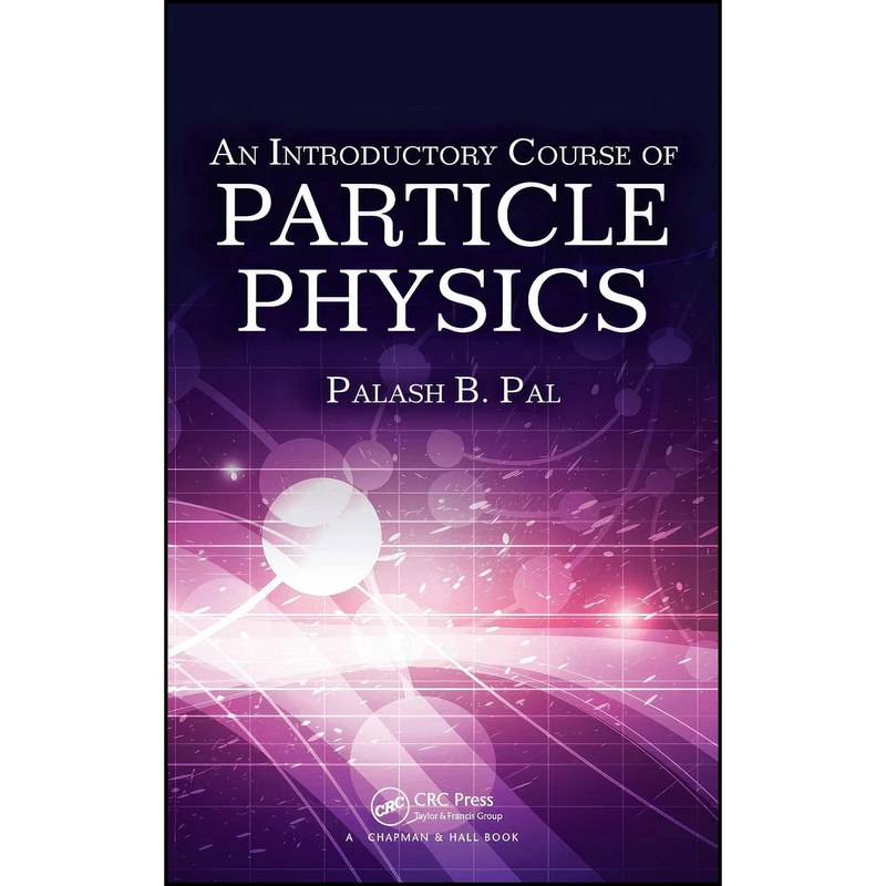کتاب An Introductory Course of Particle Physics اثر Palash B. Pal انتشارات CRC Press