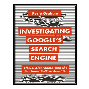 کتاب Investigating Google’s Search Engine: Ethics, Algorithms, and the Machines Built to Read Us اثر Rosie Graham انتشارات مؤلفین طلایی