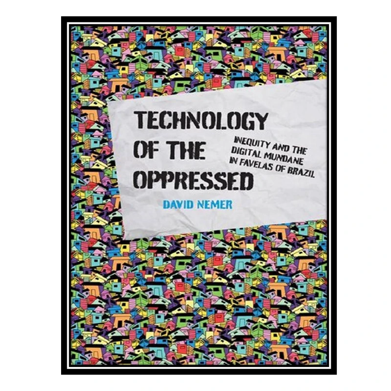 کتاب Technology Of The Oppressed: Inequity And The Digital Mundane In Favelas Of Brazil اثر David Nemer انتشارات مؤلفین طلایی