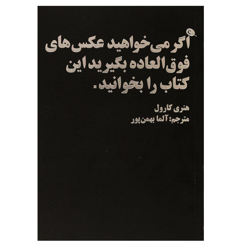 کتاب اگر می خواهید عکس های فوق العاده بگیرید این کتاب را بخوانید اثر هنر کارول انتشارات نظر
