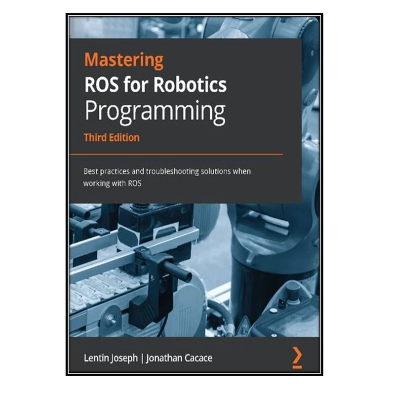  کتاب Mastering ROS for Robotics Programming اثر Lentin Joseph and Jonathan Cacace انتشارات مؤلفين طلايي