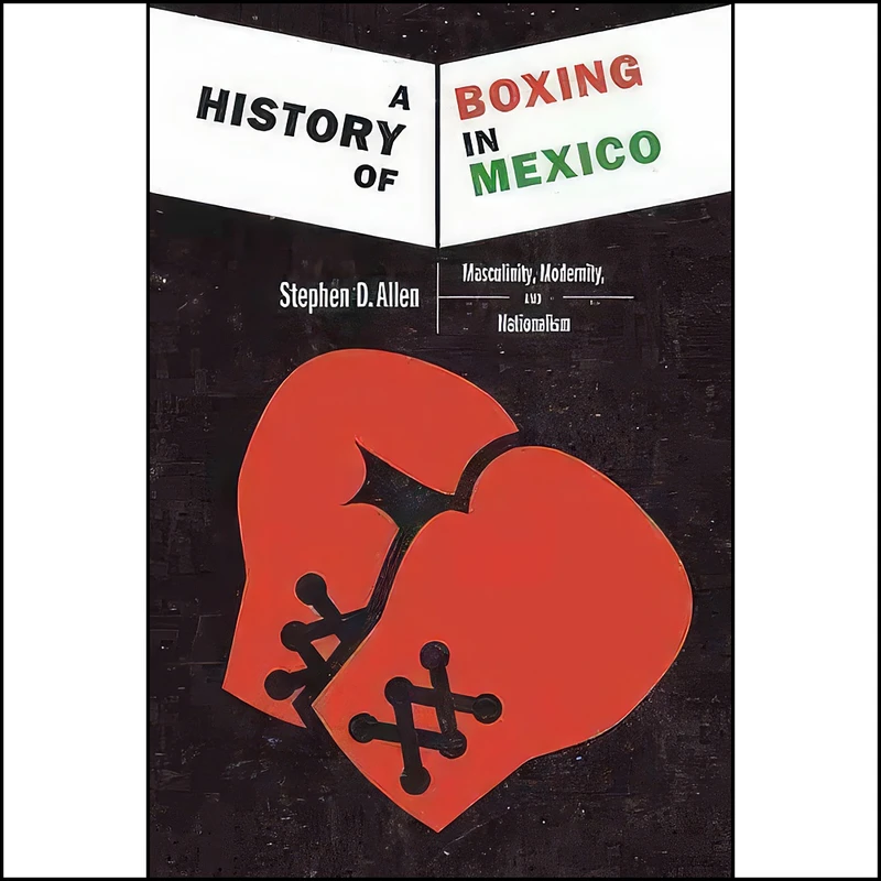 کتاب A History of Boxing in Mexico اثر Stephen D. Allen انتشارات University of New Mexico Press
