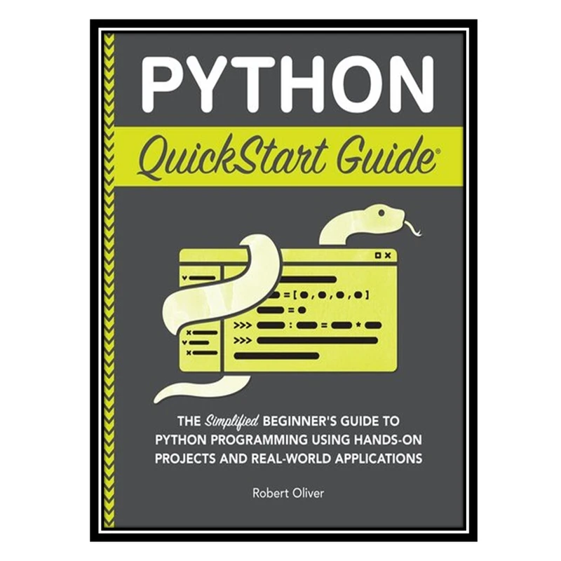 کتاب Python QuickStart Guide: The Simplified Beginner's Guide to Python Programming Using Hands-On Projects اثر Robert Oliver انتشارات مؤلفین طلایی