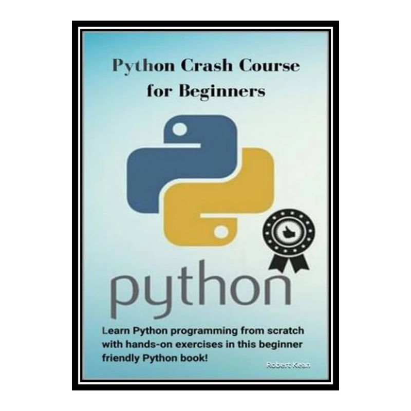 کتاب Python Crash Course for Beginners: Learn Python programming from scratch with hands-on exercises in this beginner friendly Python book! اثر Robert Kean انتشارات مؤلفین طلایی