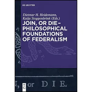 کتاب Join, or Die - Philosophical Foundations of Federalism اثر Dietmar Heidemann انتشارات De Gruyter