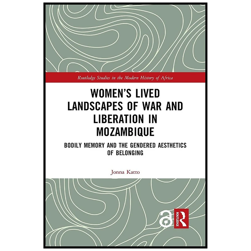 کتاب Women’s Lived Landscapes of War and Liberation in Mozambique اثر Jonna Katto انتشارات Routledge
