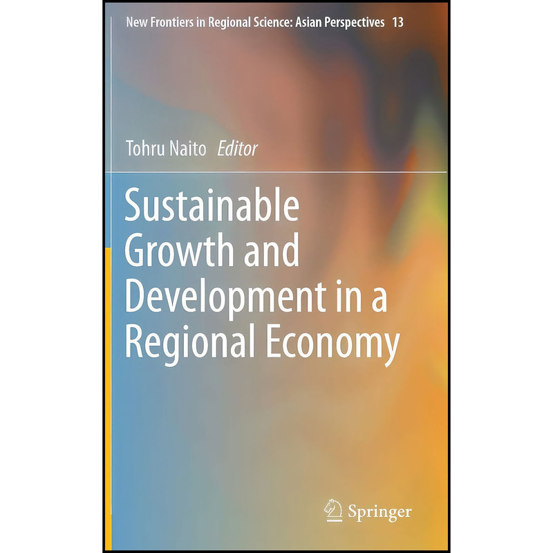 کتاب Sustainable Growth and Development in a Regional Economy اثر Tohru Naito انتشارات Springer