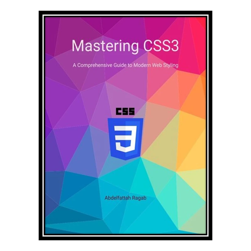کتاب Mastering CSS3 A Comprehensive Guide to Modern Web Styling اثر Abdelfattah Ragab انتشارات مؤلفین طلایی