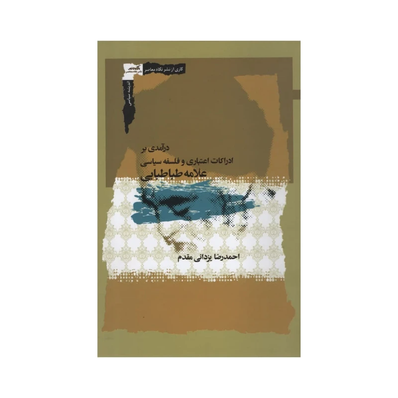 کتاب درآمدی بر ادراکات اعتباری و فلسفه سیاسی علامه طباطبایی اثر احمدرضا یزدانی مقدم نشر نگاه معاصر