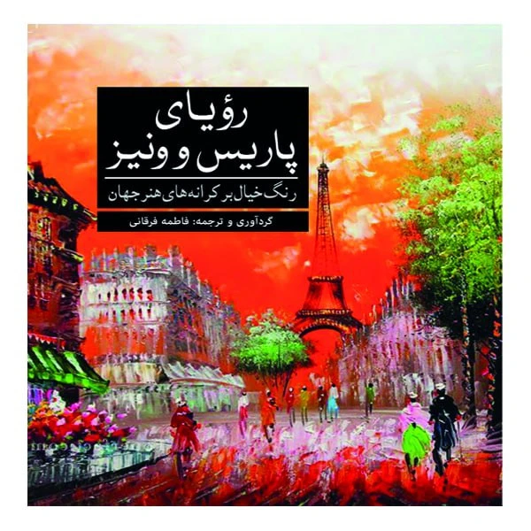 کتاب رویای پاریس و و نیز: رنگ خیال بر کرانه‌های هنر جهان اثر فاطمه فرقانی انتشارات آرادمان